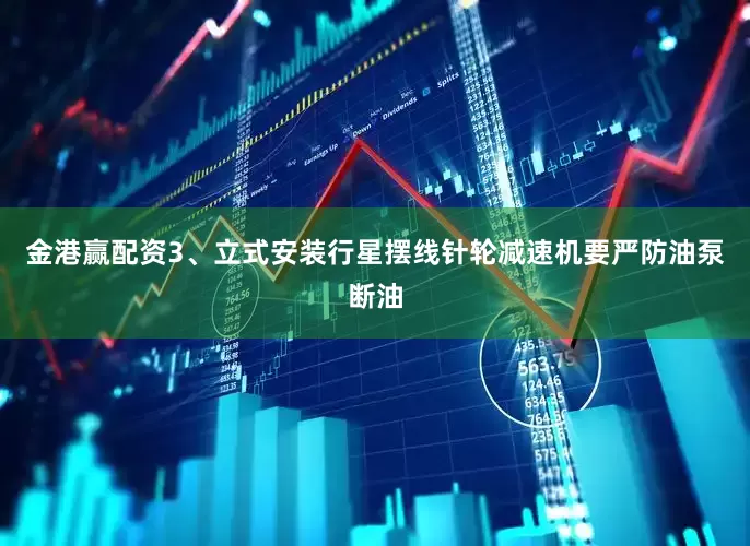 金港赢配资3、立式安装行星摆线针轮减速机要严防油泵断油