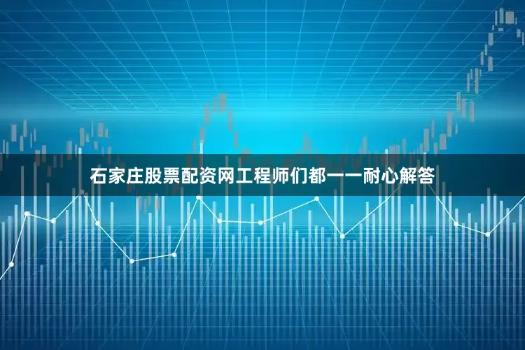 石家庄股票配资网工程师们都一一耐心解答