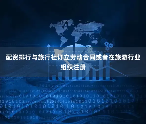 配资排行与旅行社订立劳动合同或者在旅游行业组织注册