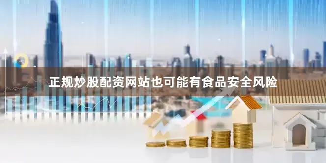 正规炒股配资网站也可能有食品安全风险