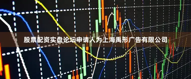 股票配资实盘论坛申请人为上海禹形广告有限公司