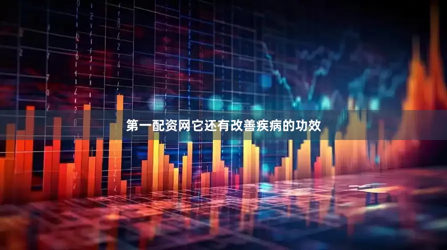 第一配资网它还有改善疾病的功效