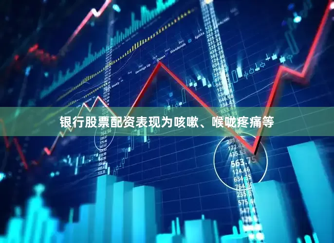银行股票配资表现为咳嗽、喉咙疼痛等