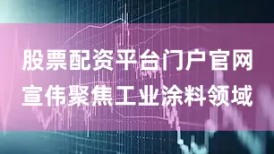 股票配资平台门户官网宣伟聚焦工业涂料领域