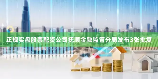 正规实盘股票配资公司　　抚顺金融监管分局发布3张批复