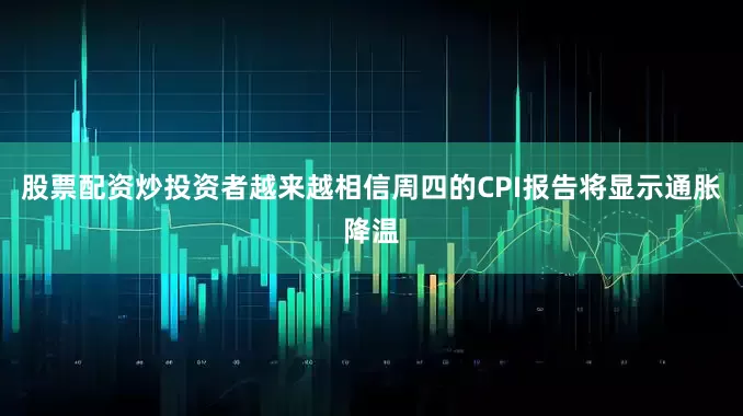 股票配资炒投资者越来越相信周四的CPI报告将显示通胀降温