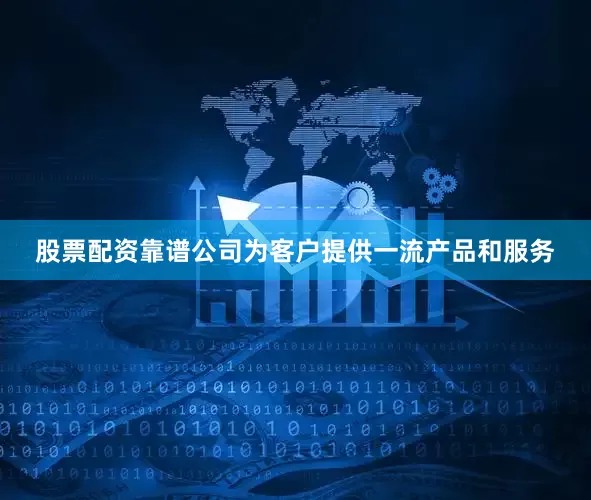 股票配资靠谱公司为客户提供一流产品和服务