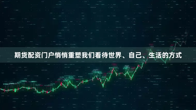 期货配资门户悄悄重塑我们看待世界、自己、生活的方式