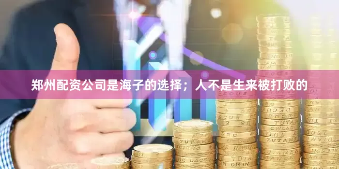 郑州配资公司是海子的选择；人不是生来被打败的