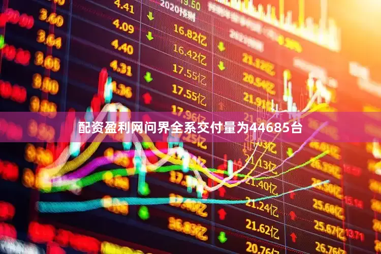 配资盈利网问界全系交付量为44685台