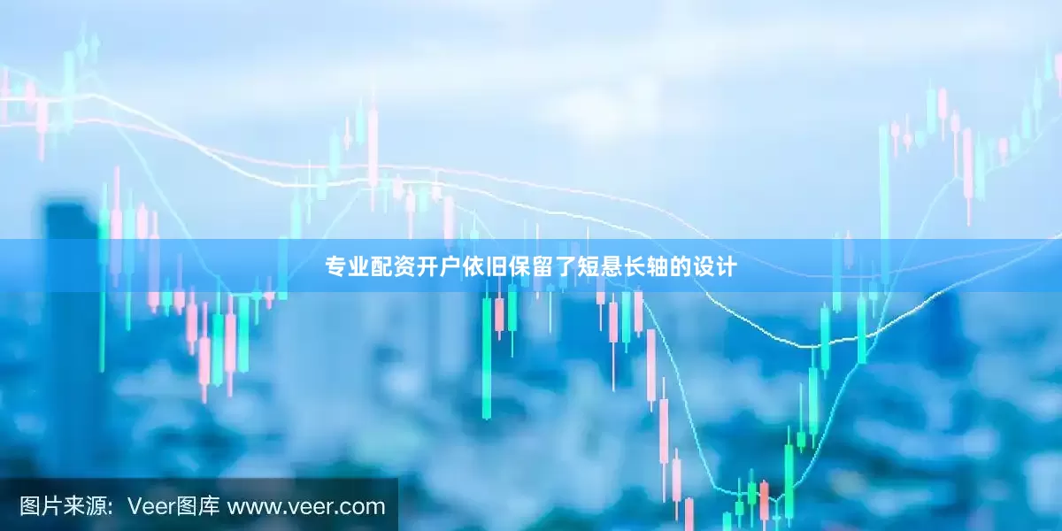 专业配资开户依旧保留了短悬长轴的设计