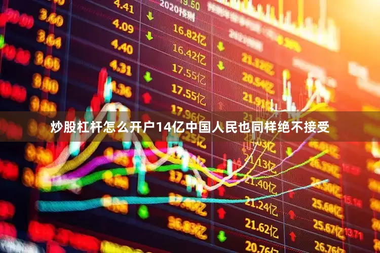 炒股杠杆怎么开户14亿中国人民也同样绝不接受