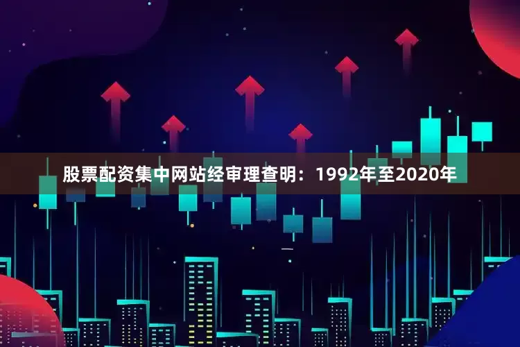 股票配资集中网站　　经审理查明：1992年至2020年