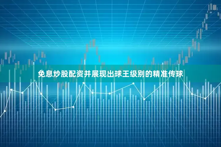 免息炒股配资并展现出球王级别的精准传球