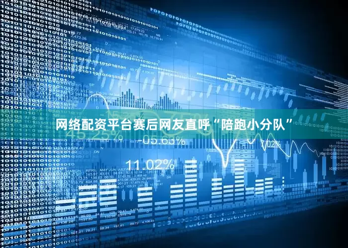 网络配资平台赛后网友直呼“陪跑小分队”