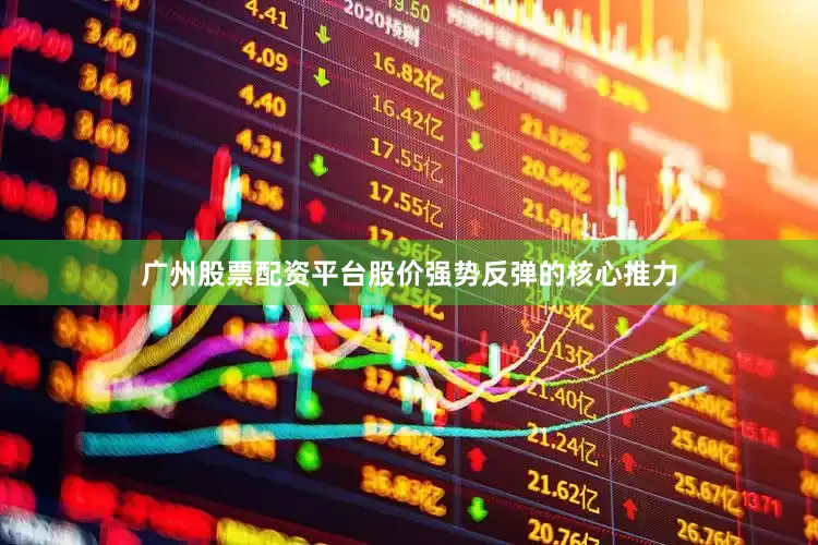 广州股票配资平台股价强势反弹的核心推力