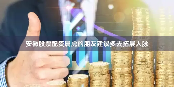 安徽股票配资属虎的朋友建议多去拓展人脉