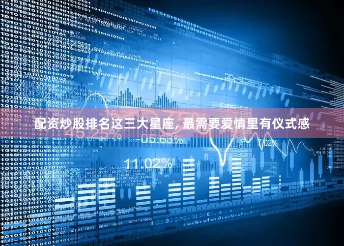 配资炒股排名这三大星座, 最需要爱情里有仪式感