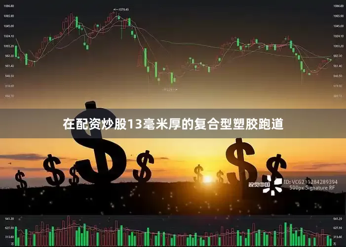 在配资炒股13毫米厚的复合型塑胶跑道