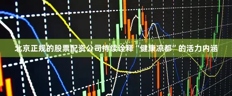 北京正规的股票配资公司持续诠释“健康凉都”的活力内涵
