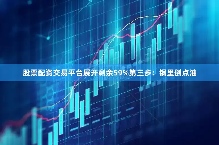 股票配资交易平台展开剩余59%第三步：锅里倒点油