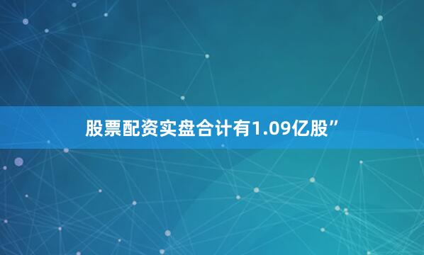 股票配资实盘合计有1.09亿股”