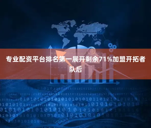 专业配资平台排名第一展开剩余71%加盟开拓者队后