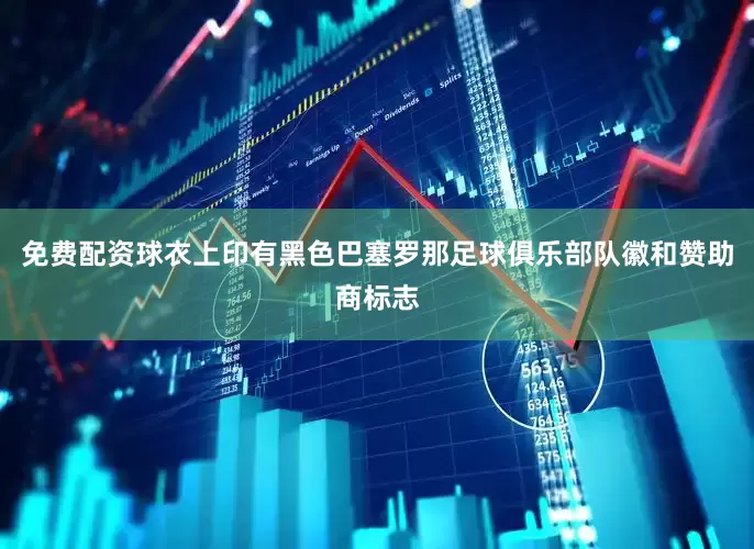 免费配资球衣上印有黑色巴塞罗那足球俱乐部队徽和赞助商标志