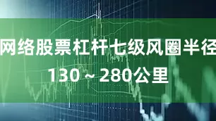 网络股票杠杆七级风圈半径130～280公里