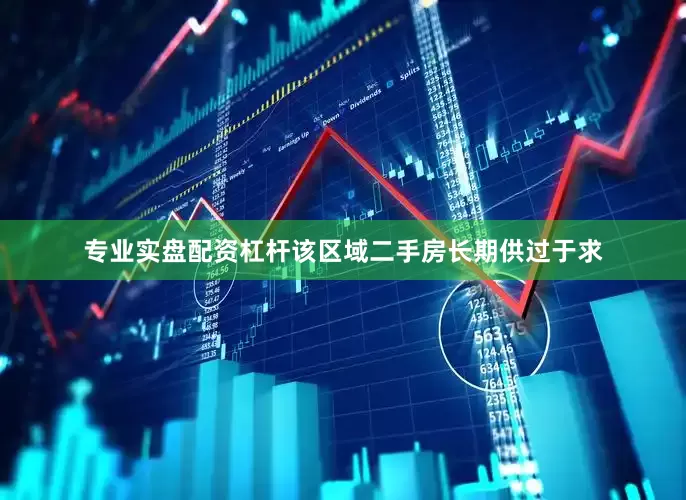 专业实盘配资杠杆该区域二手房长期供过于求