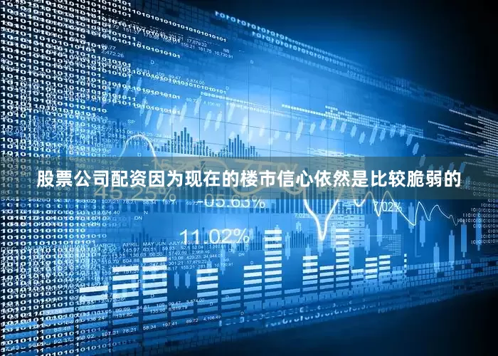 股票公司配资因为现在的楼市信心依然是比较脆弱的