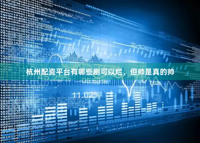 杭州配资平台有哪些剧可以烂，但帅是真的帅