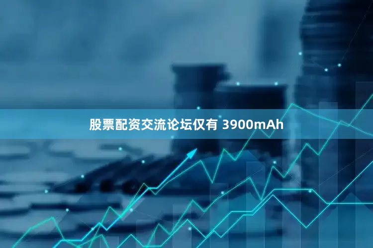 股票配资交流论坛仅有 3900mAh