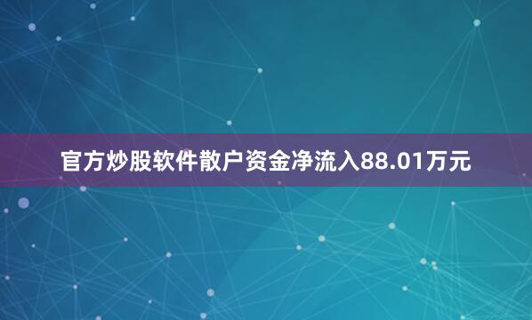 官方炒股软件散户资金净流入88.01万元