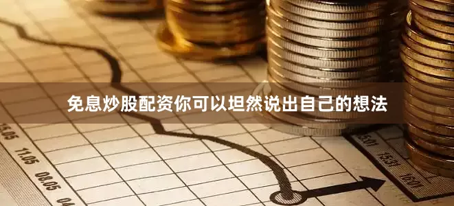 免息炒股配资你可以坦然说出自己的想法