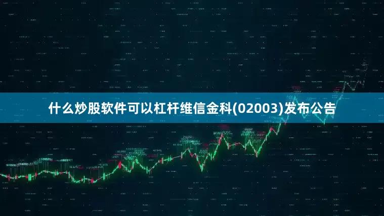什么炒股软件可以杠杆维信金科(02003)发布公告