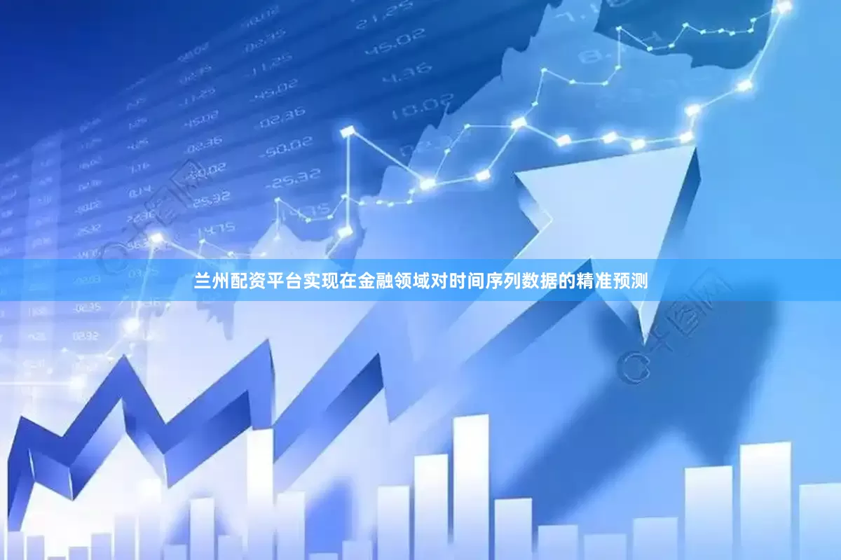 兰州配资平台实现在金融领域对时间序列数据的精准预测