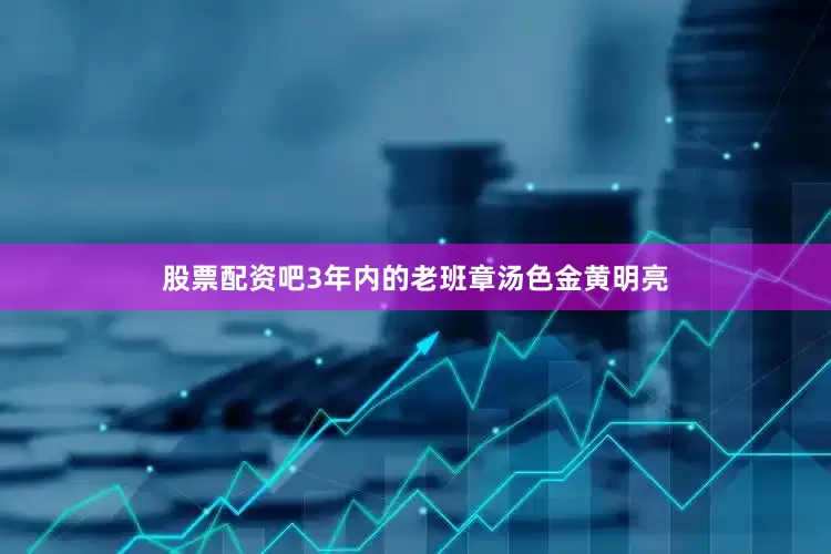 股票配资吧3年内的老班章汤色金黄明亮