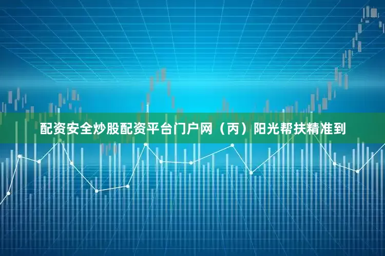 配资安全炒股配资平台门户网（丙）阳光帮扶精准到
