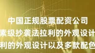 中国正规股票配资公司先不说像素级抄袭法拉利的外观设计以及多款配色
