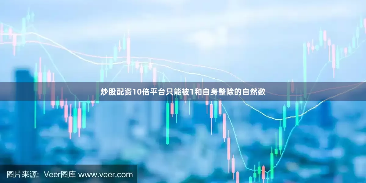 炒股配资10倍平台只能被1和自身整除的自然数