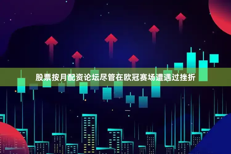 股票按月配资论坛尽管在欧冠赛场遭遇过挫折