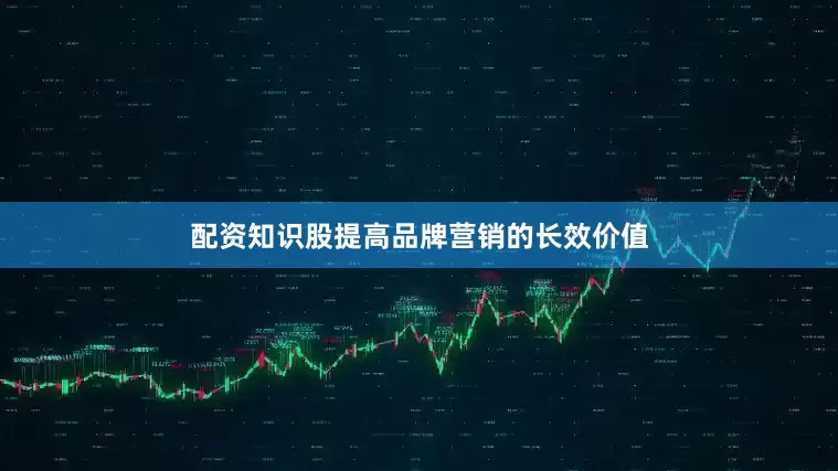 配资知识股提高品牌营销的长效价值