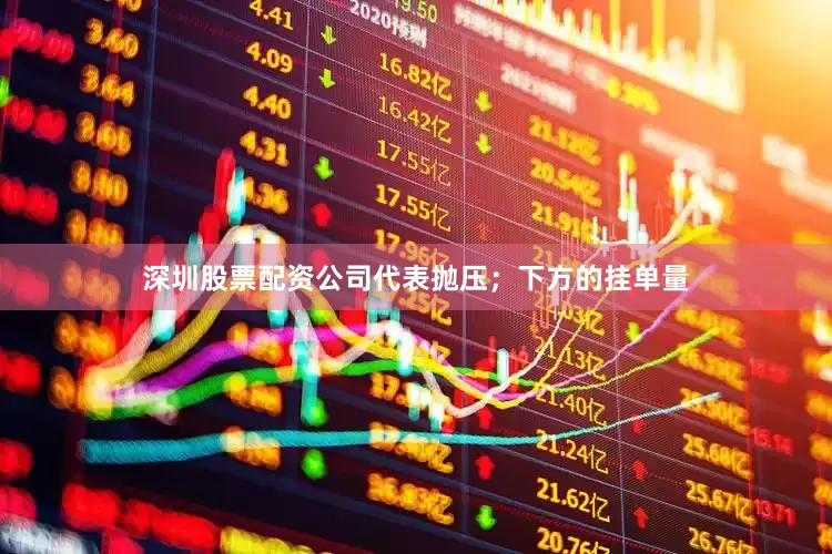深圳股票配资公司代表抛压；下方的挂单量