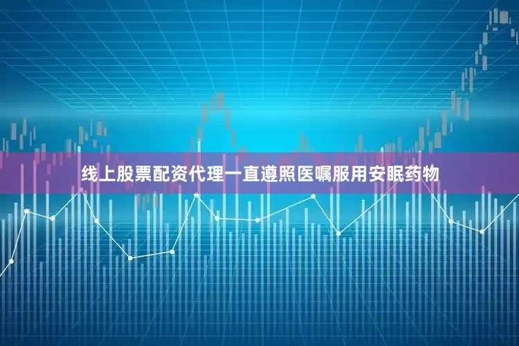线上股票配资代理一直遵照医嘱服用安眠药物