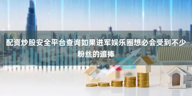 配资炒股安全平台查询如果进军娱乐圈想必会受到不少粉丝的追捧