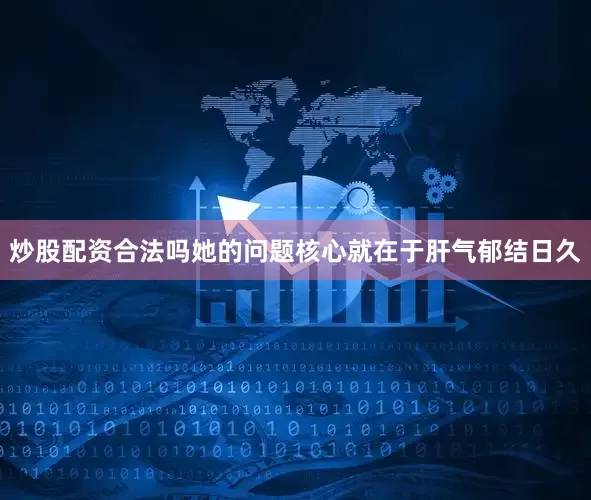 炒股配资合法吗她的问题核心就在于肝气郁结日久