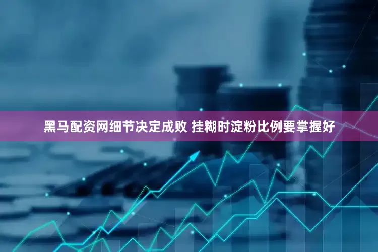 黑马配资网细节决定成败 挂糊时淀粉比例要掌握好