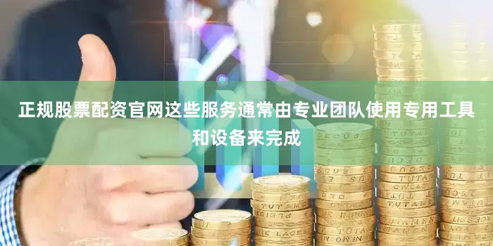 正规股票配资官网这些服务通常由专业团队使用专用工具和设备来完成