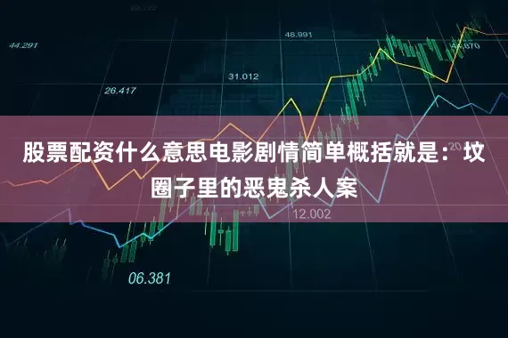 股票配资什么意思电影剧情简单概括就是：坟圈子里的恶鬼杀人案